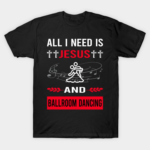 I Need Jesus And Ballroom Dancing Dance Dancer T-Shirt by Good Day